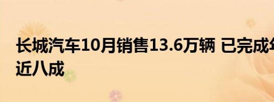 长城汽车10月销售13.6万辆 已完成年度目标近八成