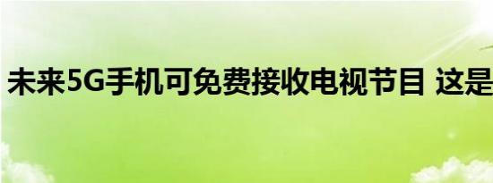 未来5G手机可免费接收电视节目 这是啥情况