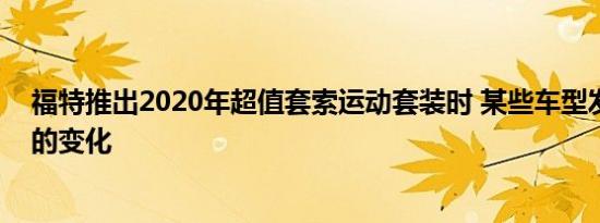 福特推出2020年超值套索运动套装时 某些车型发生了明显的变化