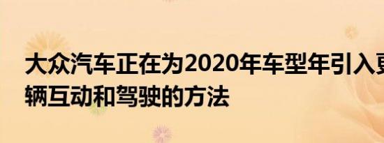 大众汽车正在为2020年车型年引入更多与车辆互动和驾驶的方法