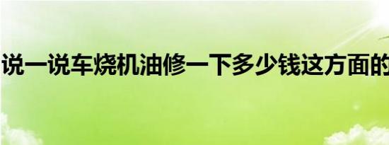 说一说车烧机油修一下多少钱这方面的小知识