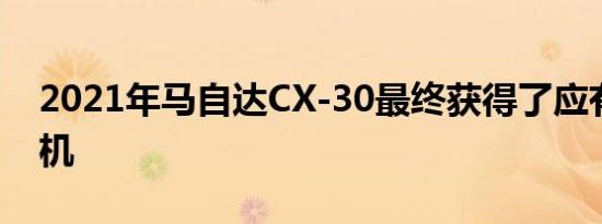 2021年马自达CX-30最终获得了应有的发动机