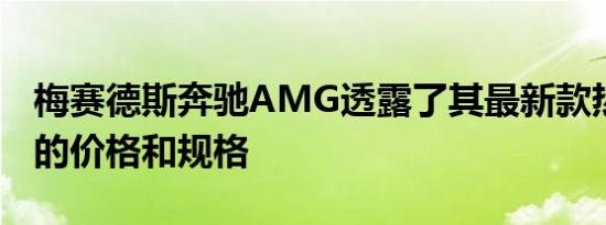 梅赛德斯奔驰AMG透露了其最新款热门SUV的价格和规格