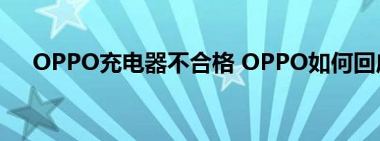 OPPO充电器不合格 OPPO如何回应的