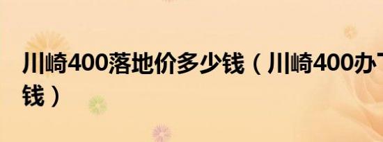 川崎400落地价多少钱（川崎400办下来多少钱）