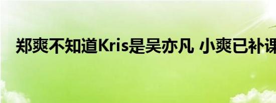 郑爽不知道Kris是吴亦凡 小爽已补课完毕