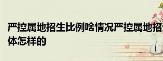 严控属地招生比例啥情况严控属地招生比例具体怎样的