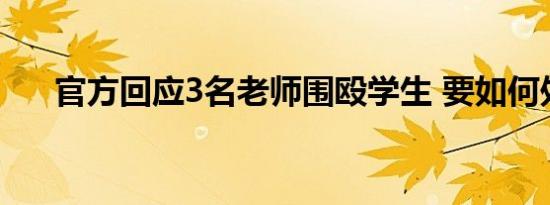 官方回应3名老师围殴学生 要如何处罚