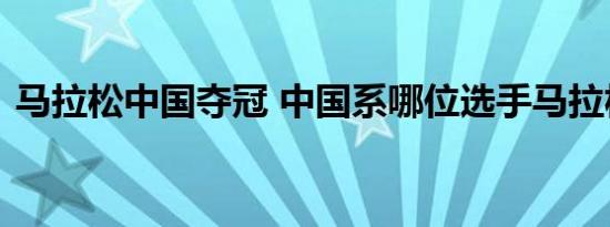 马拉松中国夺冠 中国系哪位选手马拉松夺冠