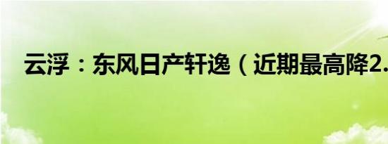 云浮：东风日产轩逸（近期最高降2.0万）