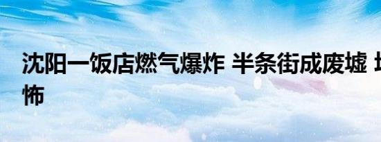 沈阳一饭店燃气爆炸 半条街成废墟 场面太恐怖