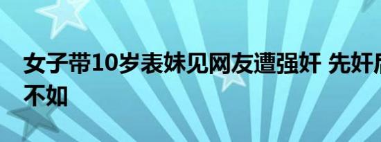 女子带10岁表妹见网友遭强奸 先奸后抢禽兽不如