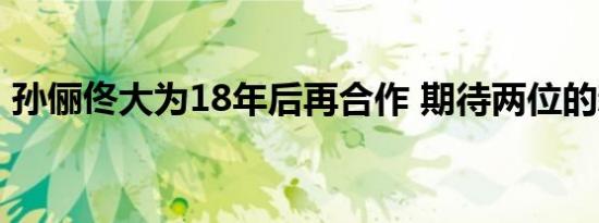 孙俪佟大为18年后再合作 期待两位的新作品