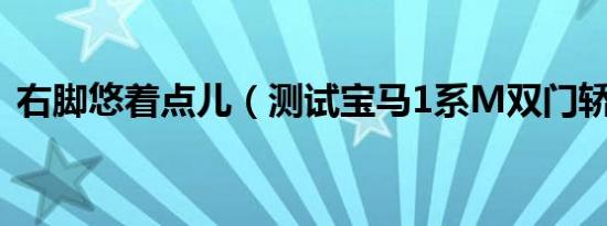 右脚悠着点儿（测试宝马1系M双门轿跑车）