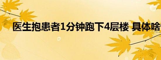 医生抱患者1分钟跑下4层楼 具体啥情况