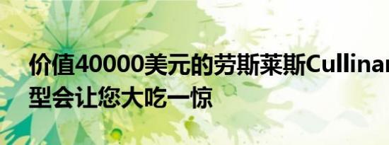 价值40000美元的劳斯莱斯Cullinan比例模型会让您大吃一惊