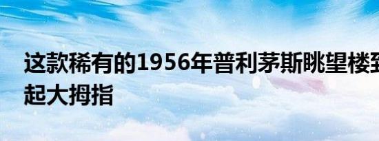 这款稀有的1956年普利茅斯眺望楼到处都竖起大拇指