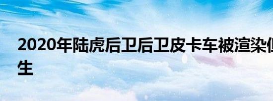 2020年陆虎后卫后卫皮卡车被渲染但仍未发生