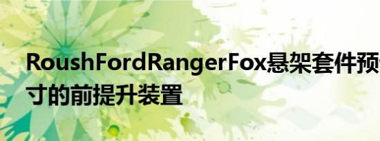 RoushFordRangerFox悬架套件预设有2英寸的前提升装置