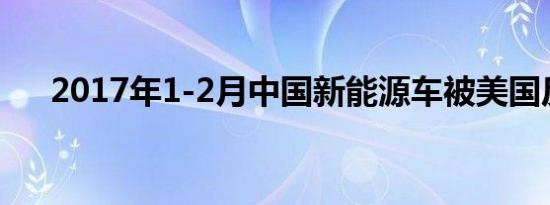 2017年1-2月中国新能源车被美国反超