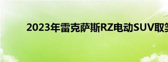 2023年雷克萨斯RZ电动SUV取笑