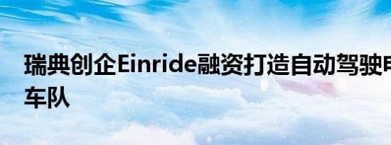 瑞典创企Einride融资打造自动驾驶电动运输车队