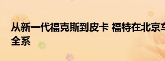 从新一代福克斯到皮卡 福特在北京车展通吃全系