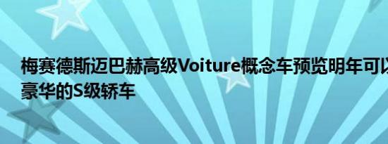 梅赛德斯迈巴赫高级Voiture概念车预览明年可以买到的最豪华的S级轿车