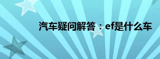 汽车疑问解答：ef是什么车