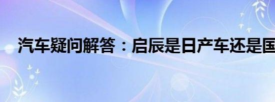 汽车疑问解答：启辰是日产车还是国产车