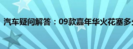 汽车疑问解答：09款嘉年华火花塞多久更换