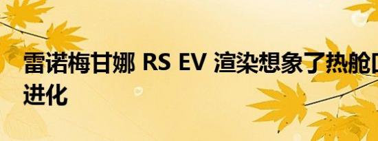 雷诺梅甘娜 RS EV 渲染想象了热舱口的自然进化