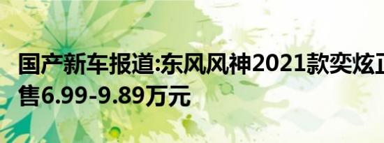 国产新车报道:东风风神2021款奕炫正式上市 售6.99-9.89万元