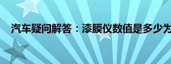 汽车疑问解答：漆膜仪数值是多少为正常