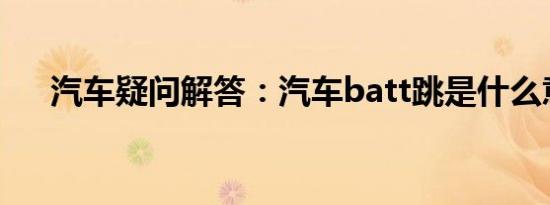 汽车疑问解答：汽车batt跳是什么意思