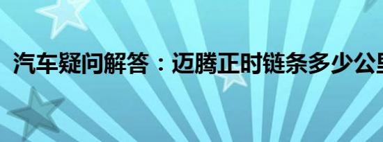 汽车疑问解答：迈腾正时链条多少公里更换