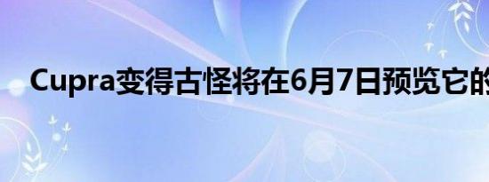 Cupra变得古怪将在6月7日预览它的未来