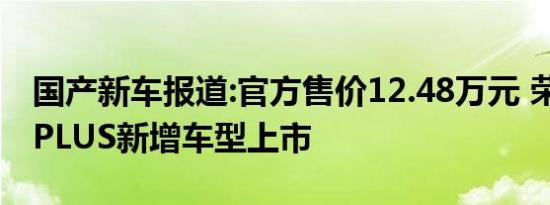 国产新车报道:官方售价12.48万元 荣威RX5 PLUS新增车型上市