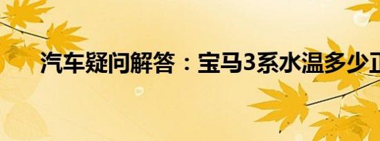 汽车疑问解答：宝马3系水温多少正常