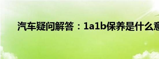 汽车疑问解答：1a1b保养是什么意思