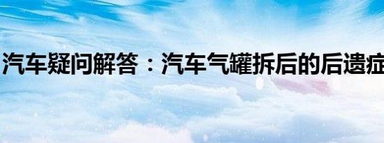 汽车疑问解答：汽车气罐拆后的后遗症是什么