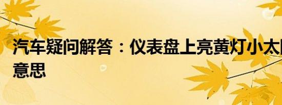 汽车疑问解答：仪表盘上亮黄灯小太阳是什么意思