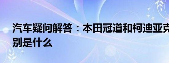 汽车疑问解答：本田冠道和柯迪亚克gt的区别是什么