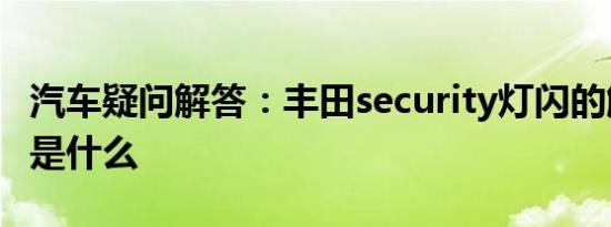 汽车疑问解答：丰田security灯闪的解决办法是什么