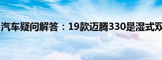 汽车疑问解答：19款迈腾330是湿式双离合吗