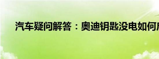 汽车疑问解答：奥迪钥匙没电如何启动