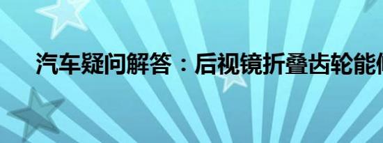 汽车疑问解答：后视镜折叠齿轮能修吗