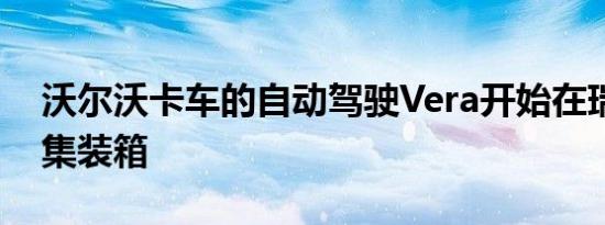 沃尔沃卡车的自动驾驶Vera开始在瑞典运输集装箱