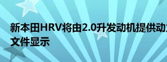 新本田HRV将由2.0升发动机提供动力CARB文件显示