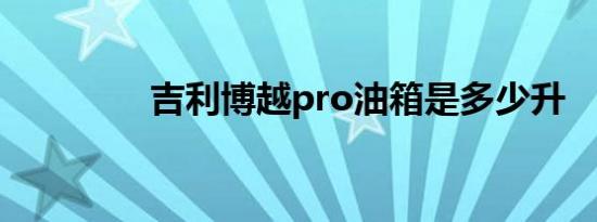 吉利博越pro油箱是多少升